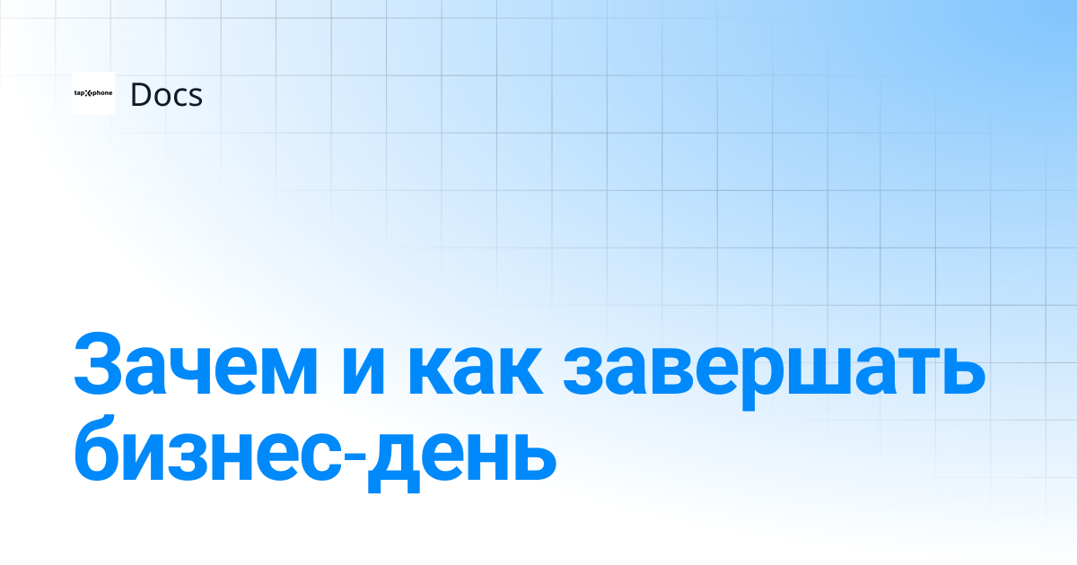 Зачем и как завершать бизнес-день | Docs